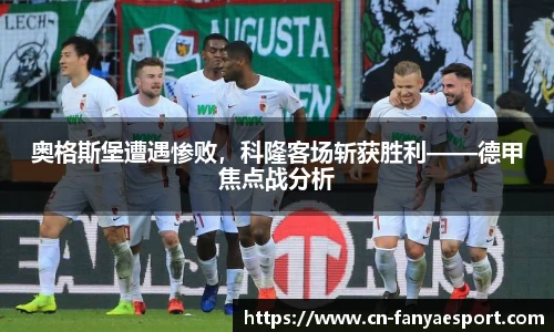 奥格斯堡遭遇惨败，科隆客场斩获胜利——德甲焦点战分析