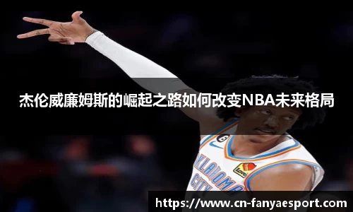 杰伦威廉姆斯的崛起之路如何改变NBA未来格局